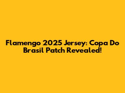 Flamengo 2025 Jersey: Copa Do Brasil Patch Revealed!