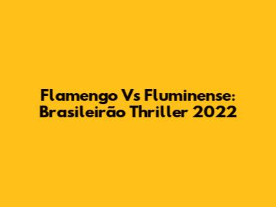 Flamengo Vs Fluminense: Brasileirão Thriller 2022