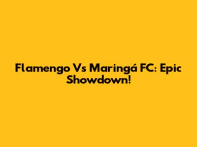 Flamengo Vs Maringá FC: Epic Showdown!