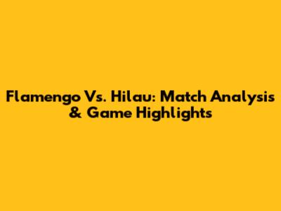 Flamengo Vs. Hilau: Match Analysis & Game Highlights