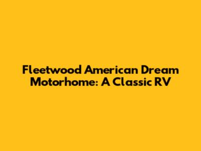 Fleetwood American Dream Motorhome: A Classic RV