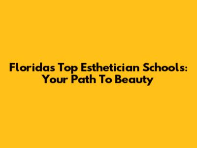 Florida's Top Esthetician Schools: Your Path To Beauty