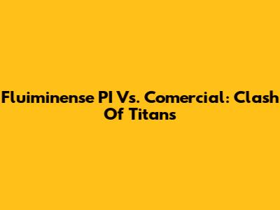 Fluiminense PI Vs. Comercial: Clash Of Titans