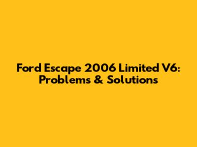 Ford Escape 2006 Limited V6: Problems & Solutions