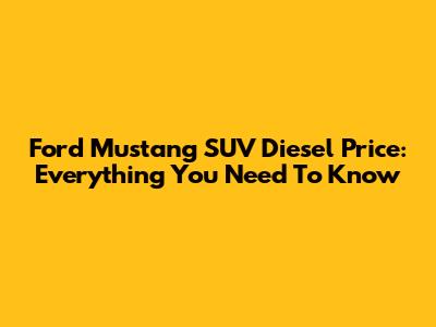 Ford Mustang SUV Diesel Price: Everything You Need To Know