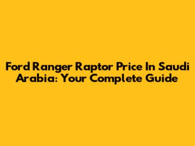 Ford Ranger Raptor Price In Saudi Arabia: Your Complete Guide