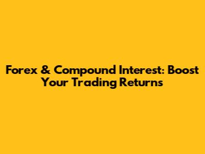 Forex & Compound Interest: Boost Your Trading Returns