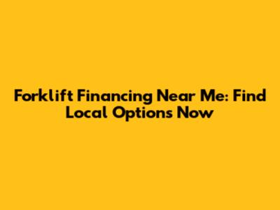 Forklift Financing Near Me: Find Local Options Now