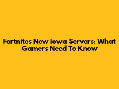 Fortnite's New Iowa Servers: What Gamers Need To Know