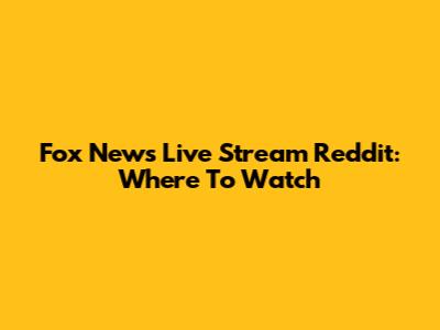Fox News Live Stream Reddit: Where To Watch