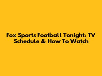 Fox Sports Football Tonight: TV Schedule & How To Watch