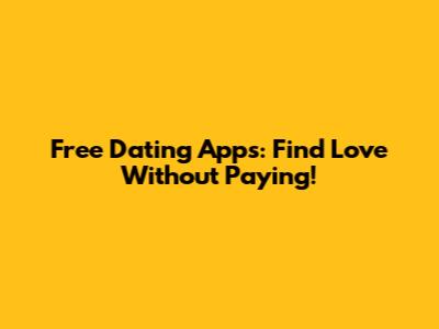 Free Dating Apps: Find Love Without Paying!