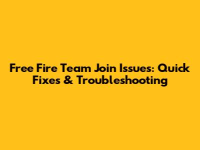 Free Fire Team Join Issues: Quick Fixes & Troubleshooting