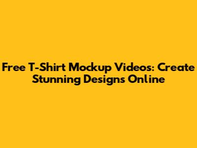 Free T-Shirt Mockup Videos: Create Stunning Designs Online