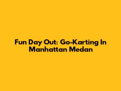 Fun Day Out: Go-Karting In Manhattan Medan