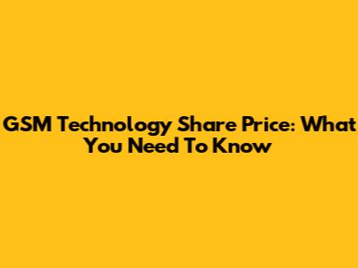 GSM Technology Share Price: What You Need To Know