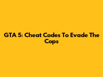 GTA 5: Cheat Codes To Evade The Cops