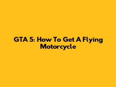 GTA 5: How To Get A Flying Motorcycle