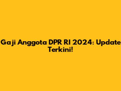 Gaji Anggota DPR RI 2024: Update Terkini!
