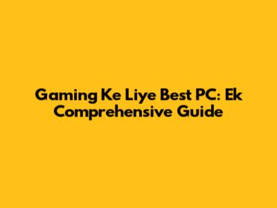 Gaming Ke Liye Best PC: Ek Comprehensive Guide