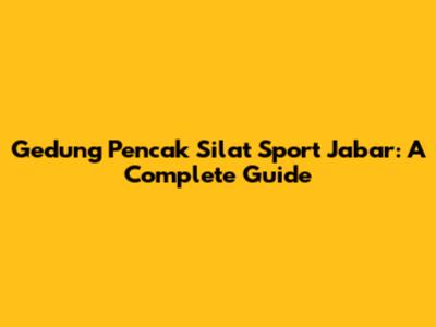 Gedung Pencak Silat Sport Jabar: A Complete Guide