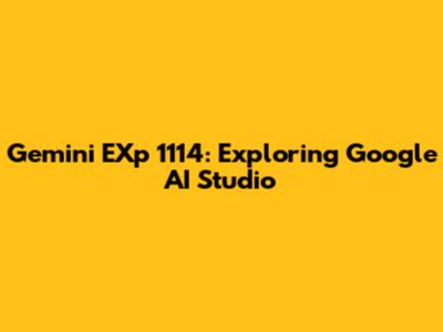 Gemini EXp 1114: Exploring Google AI Studio