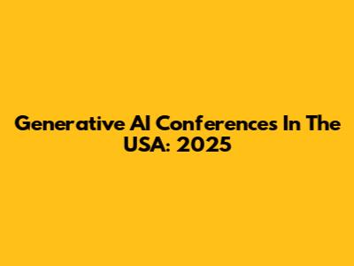 Generative AI Conferences In The USA: 2025