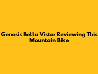 Genesis Bella Vista: Reviewing This Mountain Bike