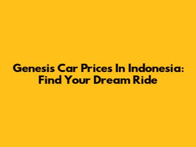 Genesis Car Prices In Indonesia: Find Your Dream Ride