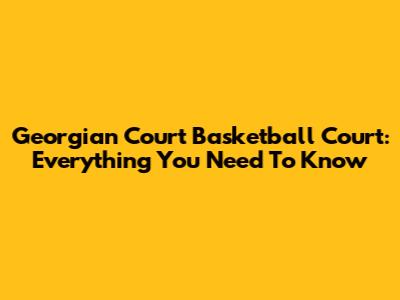 Georgian Court Basketball Court: Everything You Need To Know