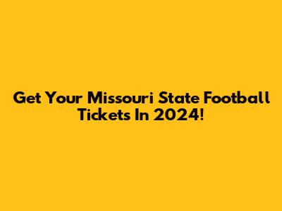 Get Your Missouri State Football Tickets In 2024!