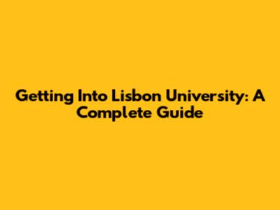 Getting Into Lisbon University: A Complete Guide