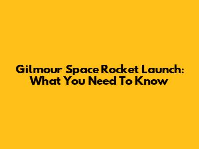 Gilmour Space Rocket Launch: What You Need To Know