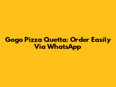 Gogo Pizza Quetta: Order Easily Via WhatsApp