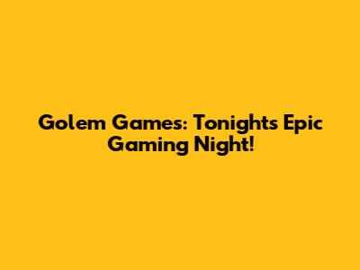 Golem Games: Tonight's Epic Gaming Night!