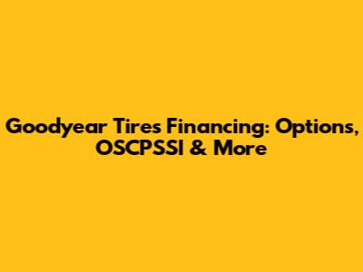 Goodyear Tires Financing: Options, OSCPSSI & More