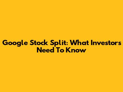 Google Stock Split: What Investors Need To Know