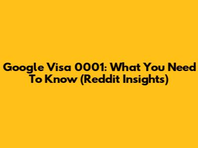 Google Visa 0001: What You Need To Know (Reddit Insights)