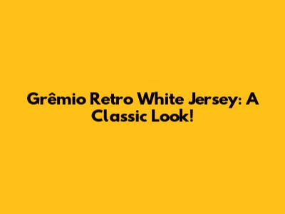 Grêmio Retro White Jersey: A Classic Look!
