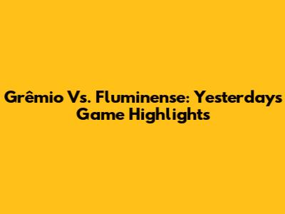 Grêmio Vs. Fluminense: Yesterday's Game Highlights