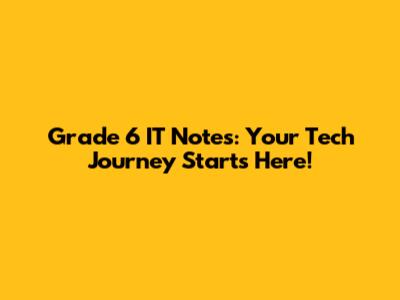 Grade 6 IT Notes: Your Tech Journey Starts Here!