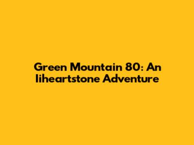 Green Mountain 80: An Iiheartstone Adventure