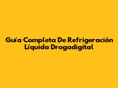 Guía Completa De Refrigeración Líquida Drogadigital