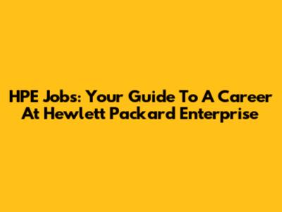 HPE Jobs: Your Guide To A Career At Hewlett Packard Enterprise