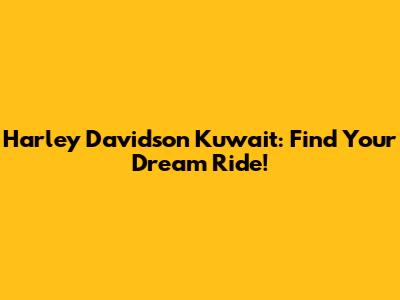 Harley Davidson Kuwait: Find Your Dream Ride!