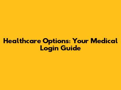 Healthcare Options: Your Medical Login Guide