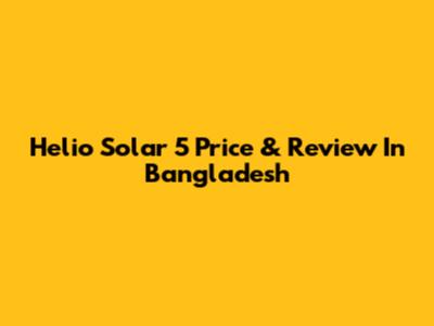 Helio Solar 5 Price & Review In Bangladesh