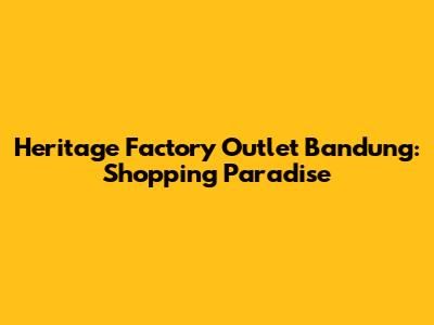 Heritage Factory Outlet Bandung: Shopping Paradise