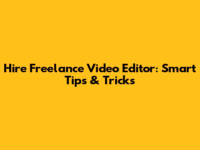 Hire Freelance Video Editor: Smart Tips & Tricks