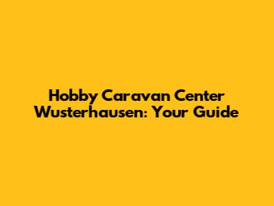 Hobby Caravan Center Wusterhausen: Your Guide
